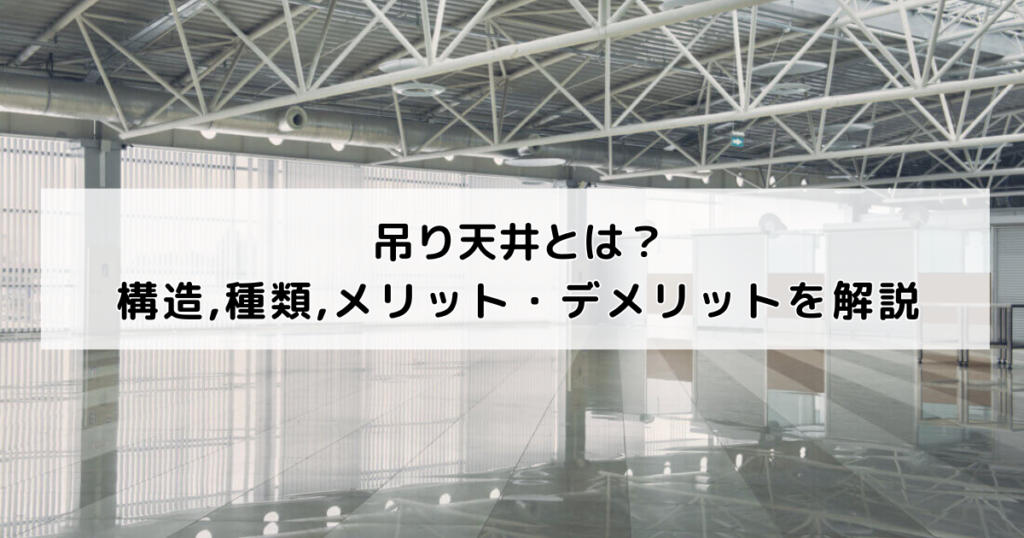 吊り天井とは？構造・種類・メリット・デメリットを徹底解説！