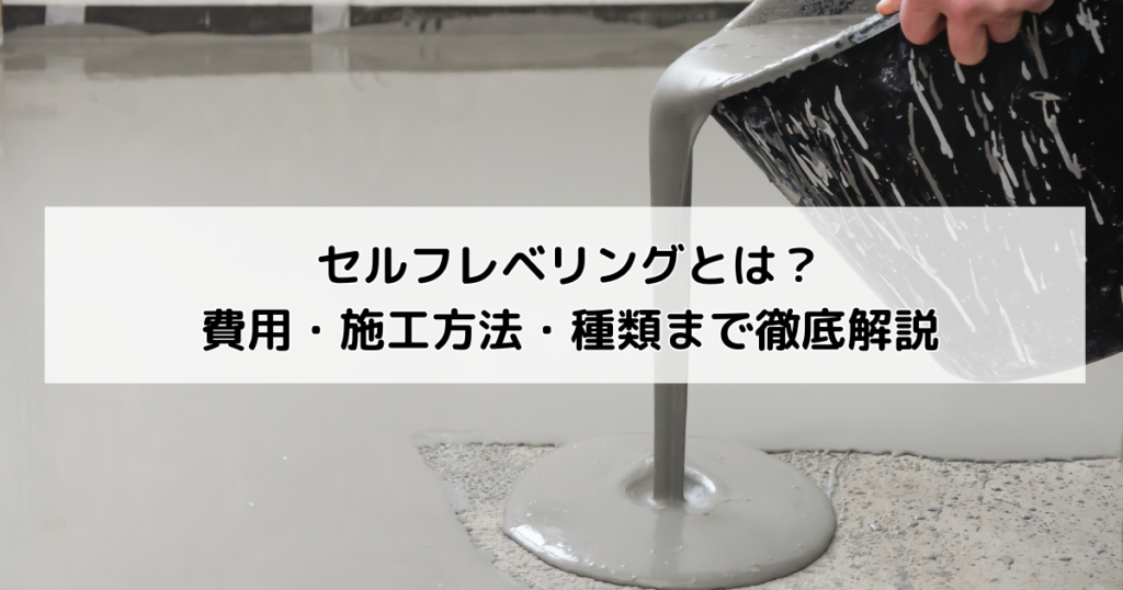 セルフレベリングとは？費用・施工方法・種類まで徹底解説