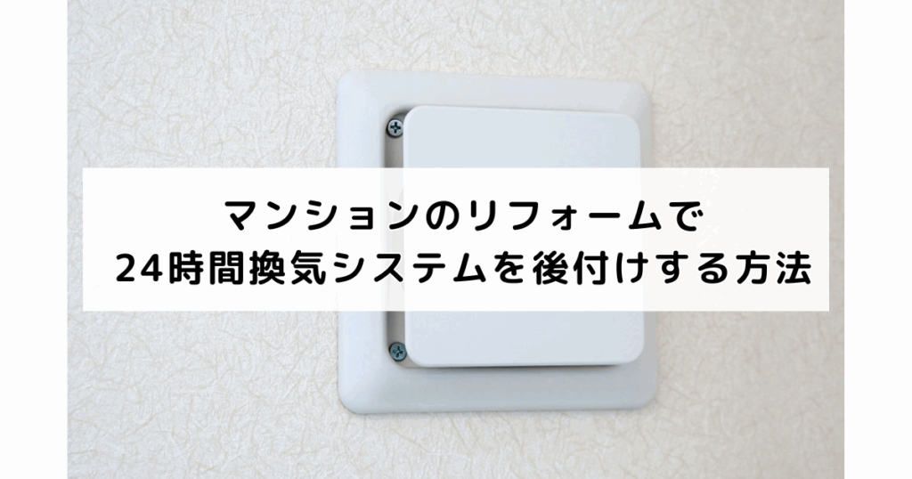 マンションのリフォームで24時間換気システムを後付けする方法