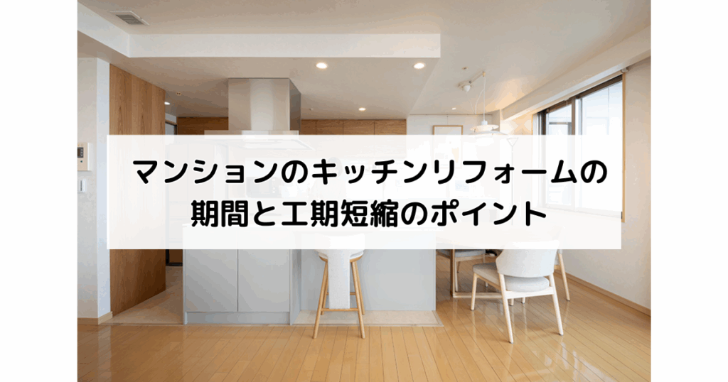 マンションのキッチンリフォームの期間と工期短縮のポ...