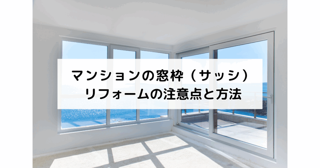 マンションの窓枠（サッシ）リフォームの注意点と方法