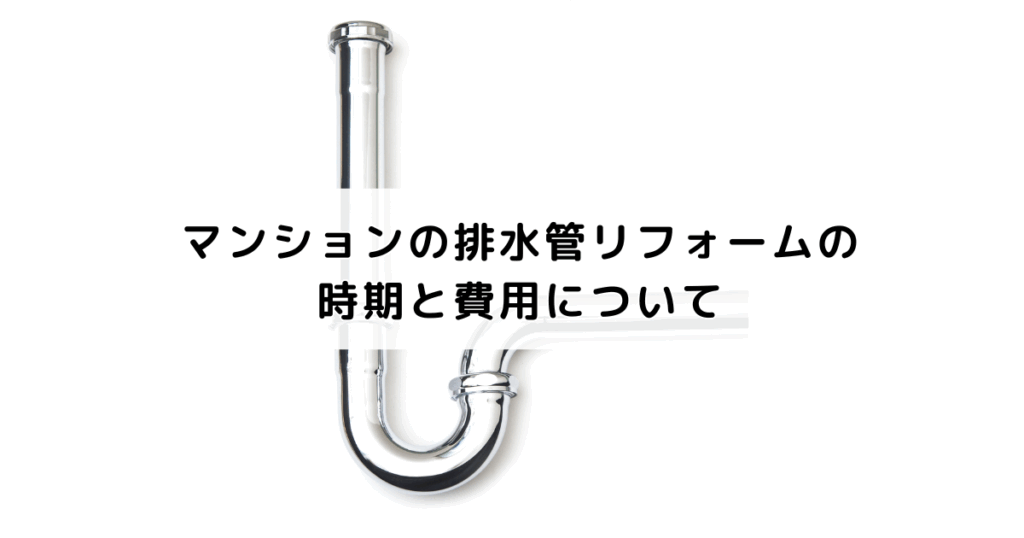 マンションの排水管リフォームの時期と費用について