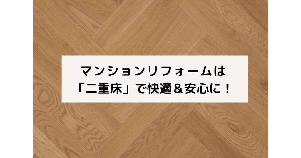 マンションリフォームは「二重床」で快適＆安心に！
