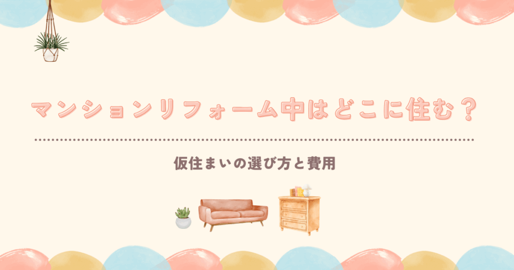 マンションリフォーム中はどこに住む?仮住まいの選び方と費用