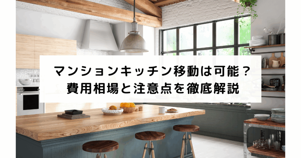 マンションキッチン移動は可能？費用相場と注意点を徹底解説