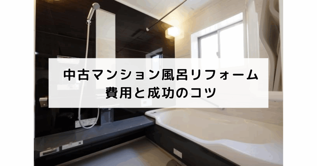 中古マンション風呂リフォーム費用と成功のコツ