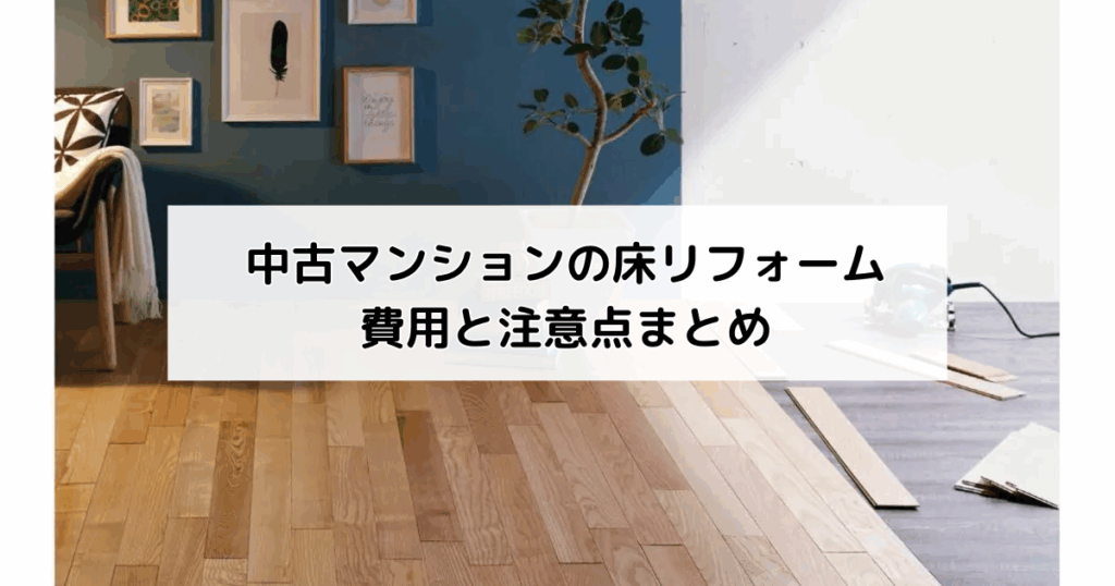 中古マンションの床リフォーム費用と注意点まとめ