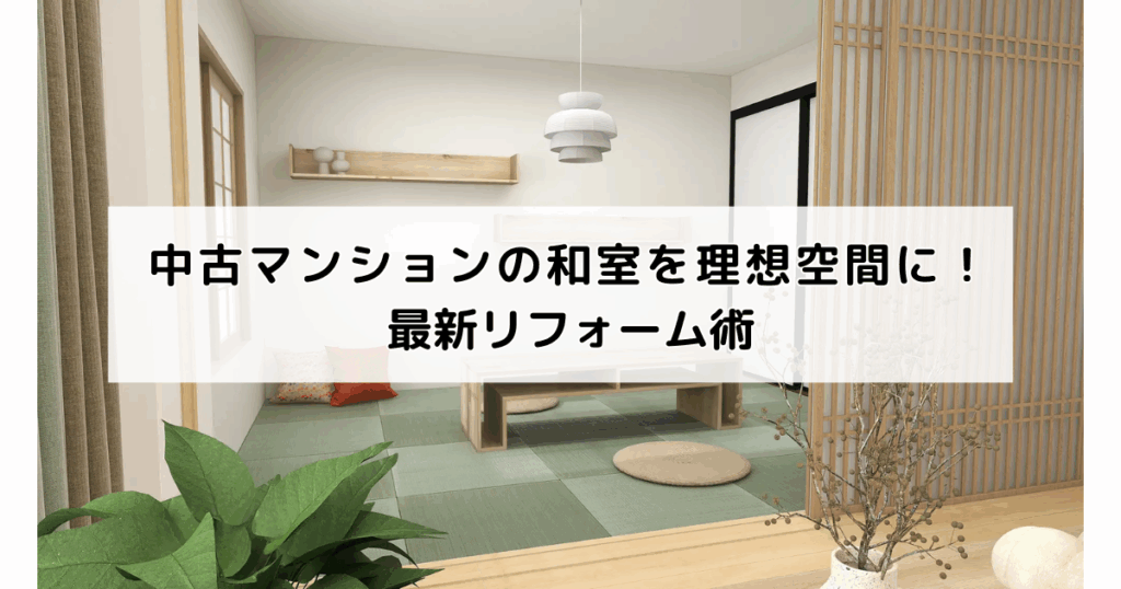 中古マンションの和室を理想空間に！最新リフォーム術