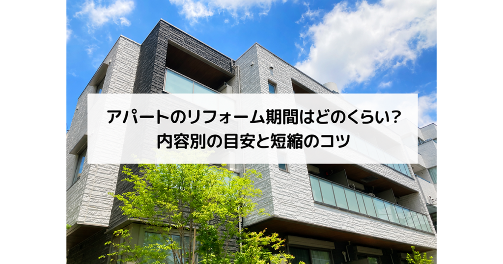 アパートのリフォーム期間はどのくらい？内容別の目安と短縮のコツ