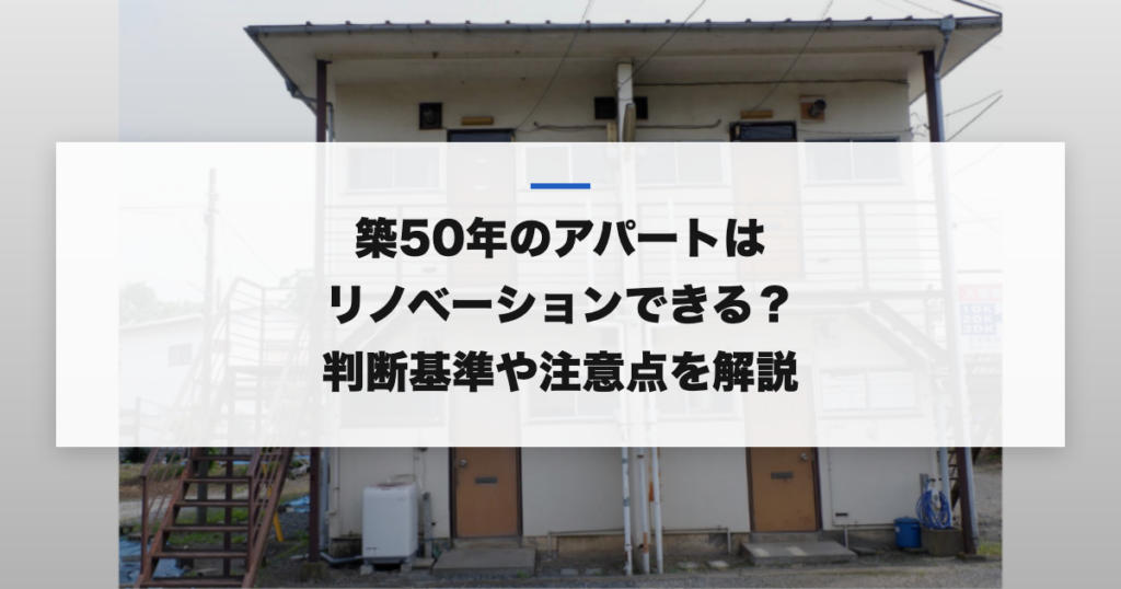 築50年のアパートはリノベーションできる？判断基準や注意点を解説
