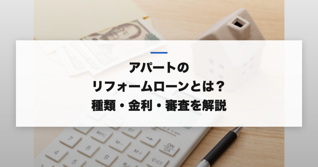 アパートのリフォームローンとは?種類・金利・審査を...